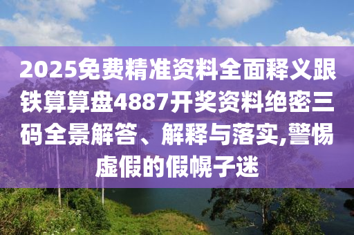 2025免費(fèi)精準(zhǔn)資料全面釋義跟鐵算算盤4887開獎資料絕密三碼全景解答、解釋與落實(shí),警石家莊阿鷗環(huán)?？萍加邢薰咎杼摷俚募倩献用? class=