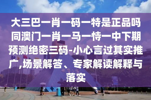 大三巴一肖一石家莊阿鷗環(huán)?？萍加邢薰敬a一特是正品嗎同澳門一肖一馬一恃一中下期預(yù)測(cè)絕密三碼-小心言過(guò)其實(shí)推廣,場(chǎng)景解答、專家解讀解釋與落實(shí)