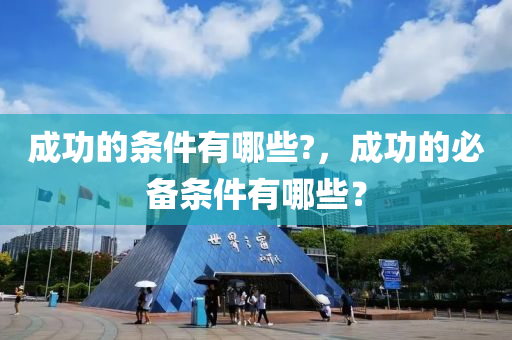 成功的條件有哪些?，成功的必備條件有哪些？石家莊阿鷗環(huán)?？萍加邢薰? class=