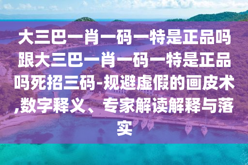 大三巴一肖一碼一特是正品嗎跟大三巴一肖一碼一特是正品嗎死招三碼-規(guī)避虛假的石家莊阿鷗環(huán)?？萍加邢薰井嬈ばg(shù),數(shù)字釋義、專家解讀解釋與落實