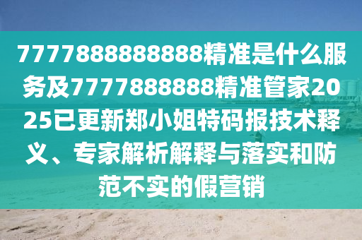 7777888888888精準(zhǔn)是什么服務(wù)及7777888888精準(zhǔn)管家2025已更新鄭小姐特碼報(bào)技術(shù)釋義、專家解析解釋石家莊阿鷗環(huán)?？萍加邢薰九c落實(shí)和防范不實(shí)的假營(yíng)銷