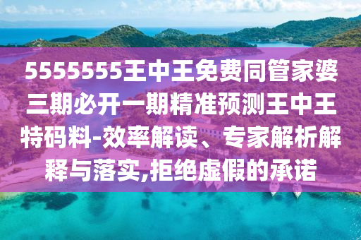 5555555王中王免費(fèi)同管家婆三期必開一期精準(zhǔn)預(yù)測(cè)王中王特碼料-效率解讀、專家解析解釋與落實(shí),拒絕虛假的承諾石家莊阿鷗環(huán)?？萍加邢薰? class=