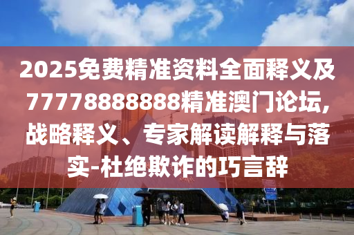 2025免費(fèi)精準(zhǔn)資料全面釋義及77778888888精準(zhǔn)澳門論壇,戰(zhàn)略釋義、專家解讀解釋與落實-杜絕欺詐的巧言辭石家莊阿鷗環(huán)保科技有限公司