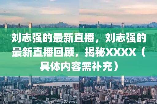 劉志強(qiáng)的最新直播，劉志強(qiáng)的最新直播回顧，揭秘XXXX（具體內(nèi)容需補(bǔ)充）石家莊阿鷗環(huán)保科技有限公司