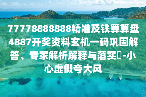 77778888888精準(zhǔn)及鐵算算盤(pán)4887開(kāi)獎(jiǎng)資料玄機(jī)一碼鞏固解答、專(zhuān)家解析解釋與落實(shí)?-小心虛假夸大風(fēng)