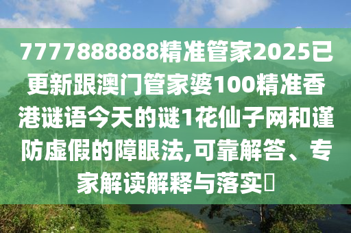 7777888888精準管家2025已更新石家莊阿鷗環(huán)?？萍加邢薰靖拈T管家婆100精準香港謎語今天的謎1花仙子網(wǎng)和謹防虛假的障眼法,可靠解答、專家解讀解釋與落實?