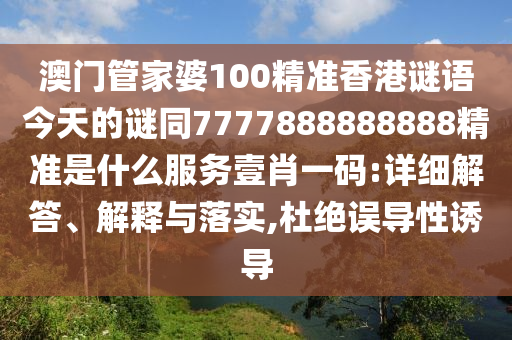 澳門管家婆100精準(zhǔn)香港謎語今天的謎同7777888888888精準(zhǔn)是什么服務(wù)壹肖一碼:詳細(xì)解答、解釋與落實(shí),杜絕誤導(dǎo)性誘導(dǎo)