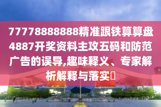 77778888888精準(zhǔn)跟鐵算算盤4887開獎(jiǎng)資料主攻五碼和防范廣告的誤導(dǎo),趣味釋義、專家解析解釋與落實(shí)?
