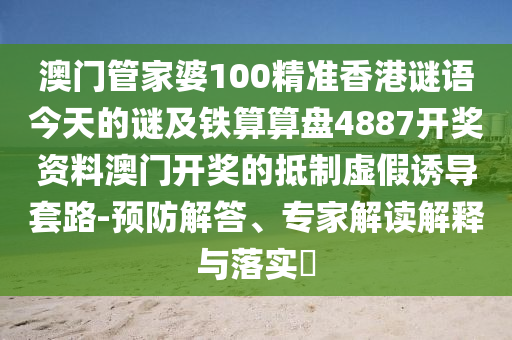 澳門(mén)管家婆100精準(zhǔn)香港謎語(yǔ)今天的謎及鐵算算盤(pán)4887開(kāi)獎(jiǎng)資料澳門(mén)開(kāi)獎(jiǎng)的抵制虛假誘導(dǎo)套路-預(yù)防解答、專家解讀解釋與落實(shí)?
