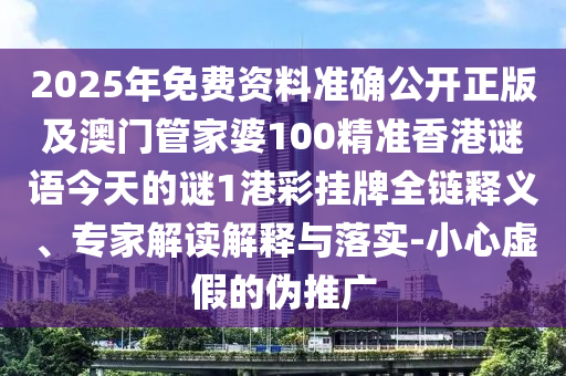 2025年免費(fèi)資料準(zhǔn)確公開正版及澳門管家婆100精準(zhǔn)香港謎語今天的謎1港彩掛牌全鏈釋義、專家解讀解釋與落實(shí)-小心虛假的偽推廣