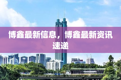 博鑫最新信息，博鑫石家莊阿鷗環(huán)?？萍加邢薰咀钚沦Y訊速遞