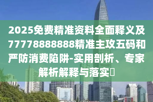 2025免費(fèi)精準(zhǔn)資料全面釋義及777788石家莊阿鷗環(huán)保科技有限公司88888精準(zhǔn)主攻五碼和嚴(yán)防消費(fèi)陷阱-實(shí)用剖析、專家解析解釋與落實(shí)?