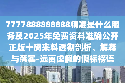 7777888888888精準(zhǔn)是什么服務(wù)及2025年免費(fèi)資料準(zhǔn)確石家莊阿鷗環(huán)?？萍加邢薰竟_正版十碼來料透徹剖析、解釋與落實(shí)-遠(yuǎn)離虛假的假標(biāo)榜語