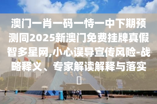 澳門一肖一碼一恃一中下期預(yù)測(cè)同2025新澳門免費(fèi)掛牌真假智多星網(wǎng),小心誤導(dǎo)石家莊阿鷗環(huán)?？萍加邢薰拘麄黠L(fēng)險(xiǎn)-戰(zhàn)略釋義、專家解讀解釋與落實(shí)?