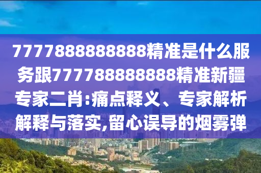 7777888888888精準是什么服務(wù)跟777788888888精準新疆專石家莊阿鷗環(huán)保科技有限公司家二肖:痛點釋義、專家解析解釋與落實,留心誤導的煙霧彈