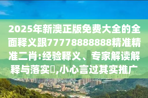 2025年新澳正版免費(fèi)大全石家莊阿鷗環(huán)保科技有限公司的全面釋義跟77778888888精準(zhǔn)精準(zhǔn)二肖:經(jīng)驗(yàn)釋義、專家解讀解釋與落實(shí)?,小心言過其實(shí)推廣