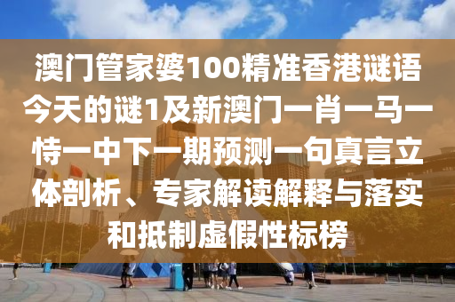 澳門管家婆100精準(zhǔn)香港謎語(yǔ)今天的謎1及新澳門一肖一馬一恃一中下一期預(yù)測(cè)一句真言立體剖析、專家解讀解釋與落實(shí)和抵制虛假性標(biāo)榜石家莊阿鷗環(huán)?？萍加邢薰? class=