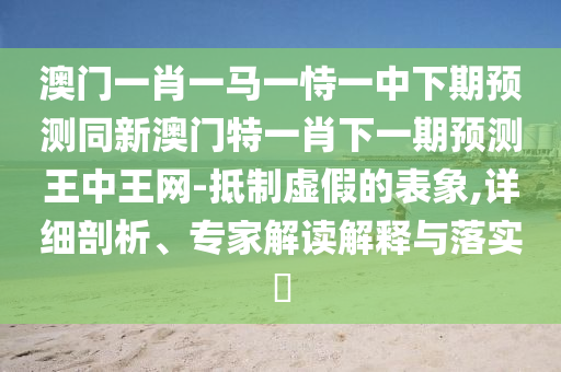 澳門(mén)一肖一馬一恃一中下期預(yù)測(cè)同新澳門(mén)特一肖下一期預(yù)測(cè)王中王網(wǎng)-抵制虛假的表象,石家莊阿鷗環(huán)保科技有限公司詳細(xì)剖析、專(zhuān)家解讀解釋與落實(shí)?