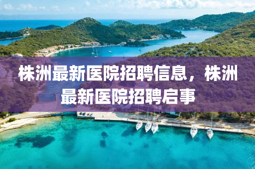 株洲最新醫(yī)院招聘信息，石家莊阿鷗環(huán)保科技有限公司株洲最新醫(yī)院招聘啟事