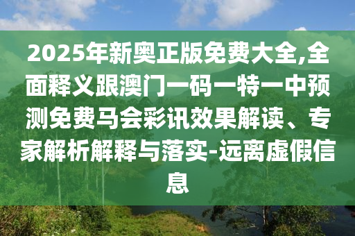 2025年新奧正版免費(fèi)大全,全面釋義跟澳門(mén)一碼一特一中預(yù)測(cè)免費(fèi)馬會(huì)彩訊效果解讀、專(zhuān)家解石家莊阿鷗環(huán)?？萍加邢薰疚鼋忉屌c落實(shí)-遠(yuǎn)離虛假信息