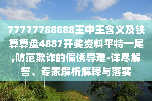77777788888王中王含義及鐵算算盤4887開獎資料平特一尾,防范欺詐的假誘導(dǎo)難-詳盡解答、專家解石家莊阿鷗環(huán)?？萍加邢薰疚鼋忉屌c落實