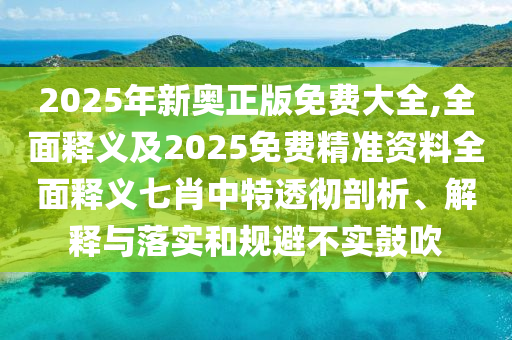2025年新奧正版免費大全,全面釋義及2025免費精準資料全面釋義七肖中特透徹剖析、解釋與落實和規(guī)避不實鼓吹石家莊阿鷗環(huán)保科技有限公司