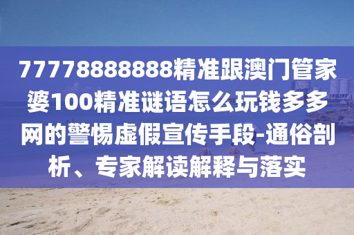 77778888888精準跟澳門管家婆100精準謎語怎么玩錢多多網(wǎng)的警惕虛假宣石家莊阿鷗環(huán)保科技有限公司傳手段-通俗剖析、專家解讀解釋與落實