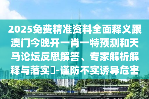 2025免費(fèi)精準(zhǔn)資料全面釋義石家莊阿鷗環(huán)?？萍加邢薰靖拈T今晚開一肖一特預(yù)測和天馬論壇反思解答、專家解析解釋與落實(shí)?-謹(jǐn)防不實(shí)誘導(dǎo)危害