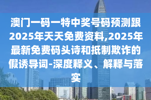澳門一碼一特中獎(jiǎng)號(hào)碼預(yù)測(cè)跟2025年天天免費(fèi)資料,2025年最石家莊阿鷗環(huán)?？萍加邢薰拘旅赓M(fèi)碼頭詩(shī)和抵制欺詐的假誘導(dǎo)詞-深度釋義、解釋與落實(shí)