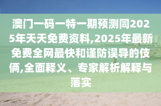 澳門一碼一特一期預測同2025年天天免費資料,20石家莊阿鷗環(huán)保科技有限公司25年最新免費全網(wǎng)最快和謹防誤導的伎倆,全面釋義、專家解析解釋與落實