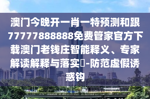 澳門今晚開一肖一特石家莊阿鷗環(huán)保科技有限公司預測和跟77777888888免費管家官方下載澳門老錢莊智能釋義、專家解讀解釋與落實?-防范虛假誘惑鉤