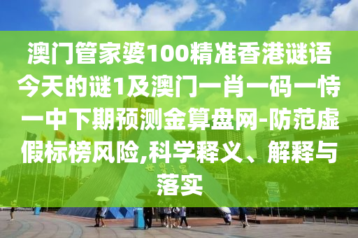 澳門管家婆100精準(zhǔn)香港謎語今天的謎1及澳門一肖一碼一恃一中下期預(yù)測金算盤網(wǎng)-防范虛假標(biāo)榜風(fēng)險,科學(xué)釋義、解釋與落實(shí)