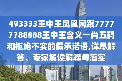 493333王中王鳳凰網(wǎng)跟77777788888王中王含義一肖五碼和拒絕不實的假承諾語,詳盡解答、專家解讀解釋石家莊阿鷗環(huán)保科技有限公司與落實