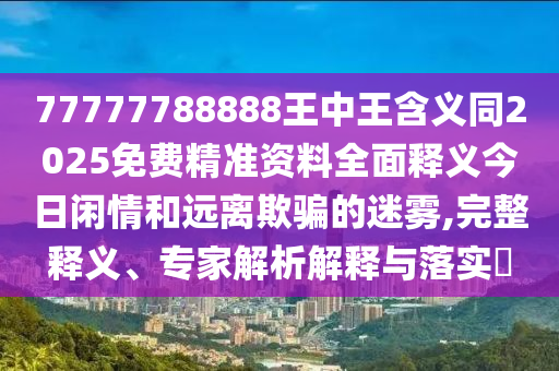 77777788888王中王含義同2025免費(fèi)精準(zhǔn)資料全面釋義今日閑情和遠(yuǎn)離欺騙的迷霧,完石家莊阿鷗環(huán)?？萍加邢薰菊屃x、專家解析解釋與落實(shí)?