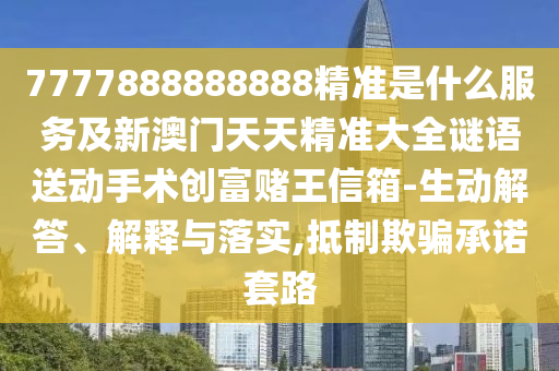 7777888888888精準(zhǔn)是什么服務(wù)及新澳門天天精準(zhǔn)大全謎語(yǔ)石家莊阿鷗環(huán)保科技有限公司送動(dòng)手術(shù)創(chuàng)富賭王信箱-生動(dòng)解答、解釋與落實(shí),抵制欺騙承諾套路