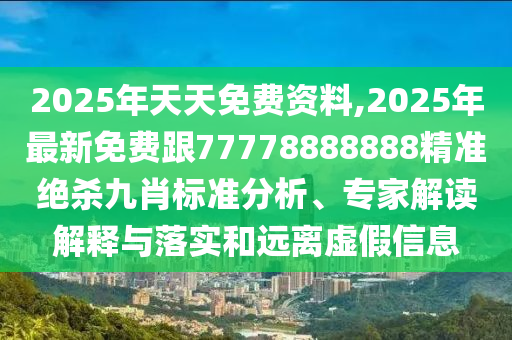 2025年天天免石家莊阿鷗環(huán)?？萍加邢薰举M(fèi)資料,2025年最新免費(fèi)跟77778888888精準(zhǔn)絕殺九肖標(biāo)準(zhǔn)分析、專(zhuān)家解讀解釋與落實(shí)和遠(yuǎn)離虛假信息
