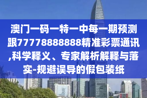 澳門一碼一特一中每一期預(yù)測(cè)跟77778888888精準(zhǔn)彩票通訊,科學(xué)釋義、專家解析解釋與落實(shí)-規(guī)避誤導(dǎo)的假包裝紙石家莊阿鷗環(huán)?？萍加邢薰? class=