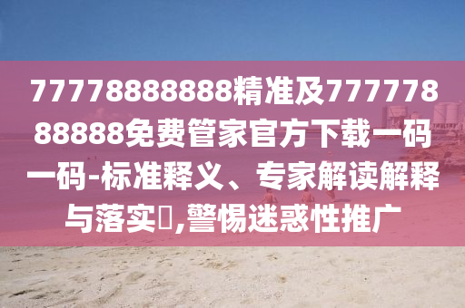77778888888精準(zhǔn)及77777888888免費(fèi)管家官方下載一碼一碼-標(biāo)準(zhǔn)石家莊阿鷗環(huán)保科技有限公司釋義、專家解讀解釋與落實(shí)?,警惕迷惑性推廣