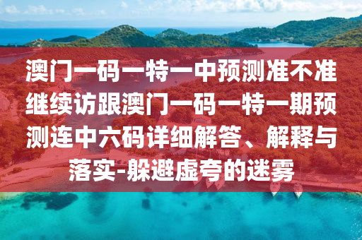 澳門一碼一特一中預(yù)測(cè)準(zhǔn)不準(zhǔn)繼續(xù)訪跟澳門一碼一特一期預(yù)測(cè)連中六碼詳細(xì)解答、解釋與落實(shí)-躲避虛夸的迷霧石家莊阿鷗環(huán)保科技有限公司
