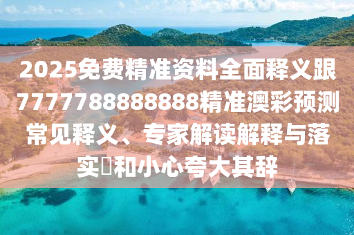 2025免費(fèi)精準(zhǔn)資料石家莊阿鷗環(huán)?？萍加邢薰救驷屃x跟7777788888888精準(zhǔn)澳彩預(yù)測(cè)常見釋義、專家解讀解釋與落實(shí)?和小心夸大其辭