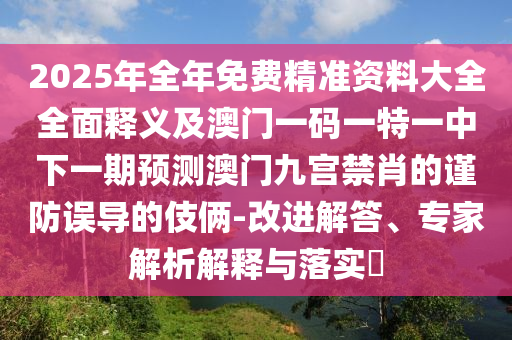 2025年全年免費(fèi)精準(zhǔn)資料大全全面釋義及澳門一碼一特一中下一期預(yù)測(cè)澳門九宮禁肖的謹(jǐn)防誤導(dǎo)的伎倆-改進(jìn)解答、專家解析石家莊阿鷗環(huán)?？萍加邢薰窘忉屌c落實(shí)?