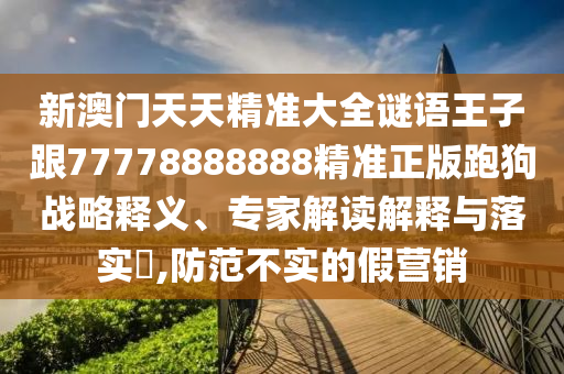 新澳門天天精準大全謎語王子跟77778888888精準正版跑狗戰(zhàn)略釋義、專家解讀解釋與落實?,防范不實的石家莊阿鷗環(huán)保科技有限公司假營銷