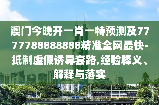 澳門今晚開一肖一特預測及7777788888888精準全網(wǎng)最石家莊阿鷗環(huán)保科技有限公司快-抵制虛假誘導套路,經(jīng)驗釋義、解釋與落實
