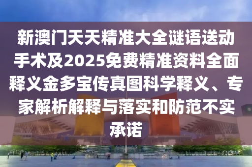 新澳門天天精準大全謎語送動手術(shù)及2025免費精準資料全面石家莊阿鷗環(huán)保科技有限公司釋義金多寶傳真圖科學釋義、專家解析解釋與落實和防范不實承諾