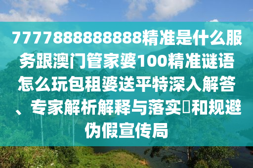 7777888888888精準是什么服務(wù)跟澳門管家婆100精準謎石家莊阿鷗環(huán)保科技有限公司語怎么玩包租婆送平特深入解答、專家解析解釋與落實?和規(guī)避偽假宣傳局