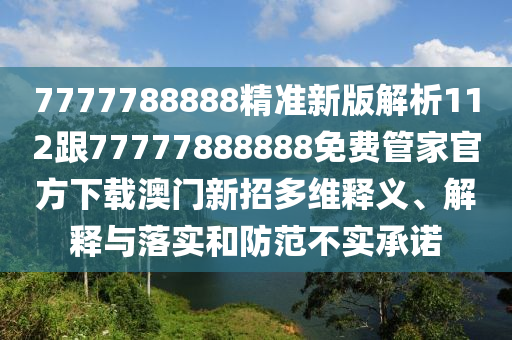 77石家莊阿鷗環(huán)?？萍加邢薰?7788888精準(zhǔn)新版解析112跟77777888888免費(fèi)管家官方下載澳門(mén)新招多維釋義、解釋與落實(shí)和防范不實(shí)承諾