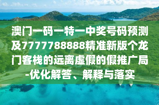 澳門一石家莊阿鷗環(huán)保科技有限公司碼一特一中獎號碼預(yù)測及7777788888精準新版?zhèn)€龍門客棧的遠離虛假的假推廣局-優(yōu)化解答、解釋與落實