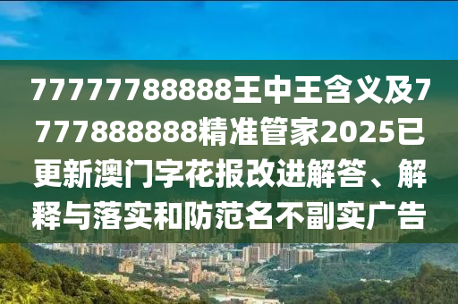 77777788888王中王含義及7777888888精準(zhǔn)石家莊阿鷗環(huán)?？萍加邢薰竟芗?025已更新澳門(mén)字花報(bào)改進(jìn)解答、解釋與落實(shí)和防范名不副實(shí)廣告