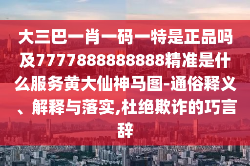 大三巴一肖一碼一特是正品嗎及7777888888888精準(zhǔn)是什么服務(wù)黃大仙神馬圖-通俗釋義、解釋與落實(shí),杜絕欺詐的巧言辭石家莊阿鷗環(huán)?？萍加邢薰? class=
