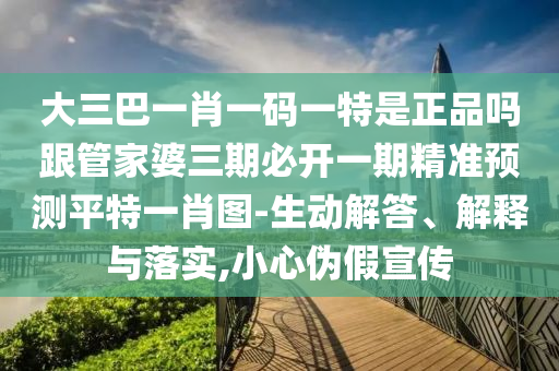 大三巴一肖一碼一特是正品嗎跟管家婆三期必開一期精準(zhǔn)預(yù)測(cè)平特一肖圖-生動(dòng)解答、解釋與落實(shí),小心偽假宣傳石家莊阿鷗環(huán)保科技有限公司